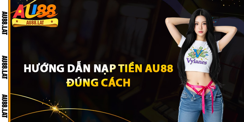 Hướng dẫn nạp tiền Au88 đúng cách