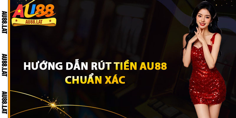 Hướng dẫn rút tiền Au88 chuẩn xác