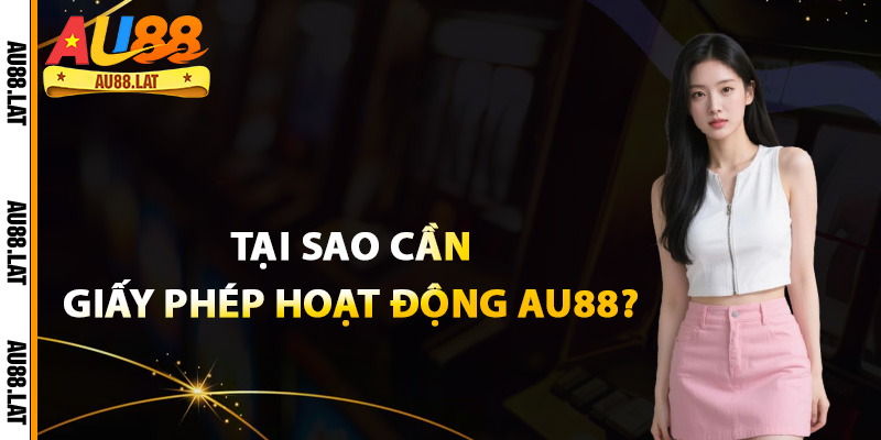 Tại sao cần giấy phép hoạt động Au88?